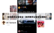 如何聊天记录安全（如何聊天记录安全删除）