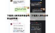 下载真人聊天软件安全吗（下载真人聊天软件安全吗苹果）