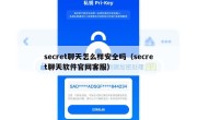 secret聊天怎么样安全吗（secret聊天软件官网客服）