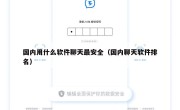 国内用什么软件聊天最安全（国内聊天软件排名）