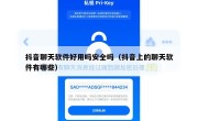 抖音聊天软件好用吗安全吗（抖音上的聊天软件有哪些）
