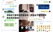 泽信这个聊天软件安全吗（泽信这个聊天软件安全吗可靠吗）