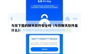 与你下载的聊天软件安全吗（与你聊天软件是什么）
