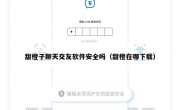 甜橙子聊天交友软件安全吗（甜橙在哪下载）