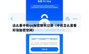这么看手机qq加密聊天记录（手机怎么查看好友加密空间）