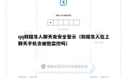 qq和陌生人聊天有安全警示（和陌生人在上聊天手机会被他监控吗）