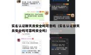 实名认证聊天员安全吗可靠吗（实名认证聊天员安全吗可靠吗安全吗）