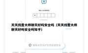 天天找雷大师聊天好吗安全吗（天天找雷大师聊天好吗安全吗知乎）