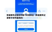 恢复聊天记录软件哪个好用安全（恢复聊天记录哪个软件是真的）