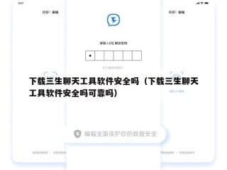 下载三生聊天工具软件安全吗（下载三生聊天工具软件安全吗可靠吗）