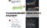 可以加密的微信聊天图片（微信有没有聊天记录可以加密的）