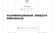 和公众号聊天有记录吗安全吗（和微信公众号的聊天记录怎么找）
