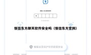 恒信东方聊天软件安全吗（恒信东方官网）