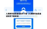 人类聊天加密通话软件下载（人类聊天加密通话软件下载安装）