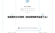 加密聊天方式视频（微信视频聊天加密了么）