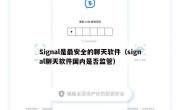 Signal是最安全的聊天软件（signal聊天软件国内是否监管）