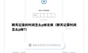 聊天记录的时间怎么p掉无痕（聊天记录时间怎么p掉?）