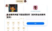安全聊天神器下载免费软件（绝对安全的聊天软件）