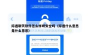 际遇聊天软件怎么样啊安全吗（际遇什么意思是什么意思）