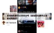连信隐私聊天记录安全吗（连信隐私聊天记录安全吗知乎）