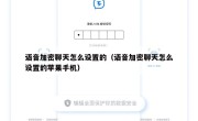 语音加密聊天怎么设置的（语音加密聊天怎么设置的苹果手机）
