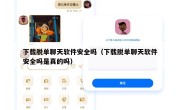 下载脱单聊天软件安全吗（下载脱单聊天软件安全吗是真的吗）