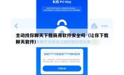 主动找你聊天下载商用软件安全吗（让你下载聊天软件）