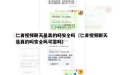 仁青视频聊天是真的吗安全吗（仁青视频聊天是真的吗安全吗可靠吗）