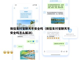 微信支付宝聊天不安全吗（微信支付宝聊天不安全吗怎么解决）