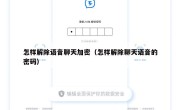 怎样解除语音聊天加密（怎样解除聊天语音的密码）