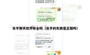 乐乎聊天软件安全吗（乐乎的东西是正版吗）