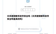 大天视频聊天软件安全吗（大天视频聊天软件安全吗是真的吗）