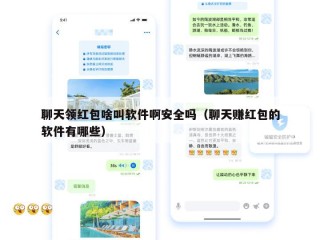 聊天领红包啥叫软件啊安全吗（聊天赚红包的软件有哪些）