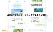 如何加密通讯业务（怎么加密通讯录不被盗取）
