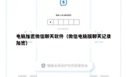 电脑加密微信聊天软件（微信电脑版聊天记录加密）