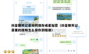 抖音聊天记录如何保存或者加密（抖音聊天记录里的视频怎么保存到相册）