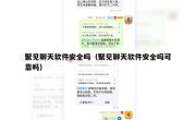 聚见聊天软件安全吗（聚见聊天软件安全吗可靠吗）