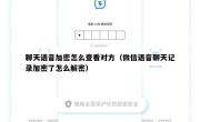聊天语音加密怎么查看对方（微信语音聊天记录加密了怎么解密）