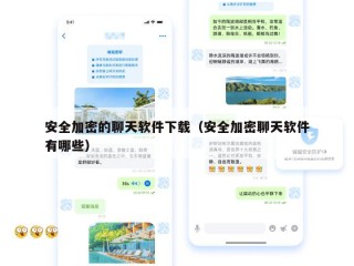 安全加密的聊天软件下载（安全加密聊天软件有哪些）