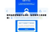 聊天加密逻辑是什么样的（加密聊天工具有哪些）