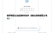 俄罗斯禁止加密聊天软件（俄社交网络禁止骂人）