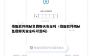 他趣软件揭秘免费聊天安全吗（他趣软件揭秘免费聊天安全吗可靠吗）