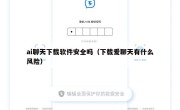 ai聊天下载软件安全吗（下载爱聊天有什么风险）
