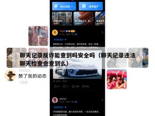 聊天记录反诈能查到吗安全吗（聊天记录违法聊天检查会查到么）