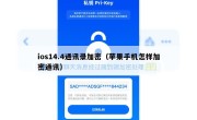 ios14.4通讯录加密（苹果手机怎样加密通讯）