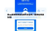 用qq视频和男朋友聊天安全吗（视频给男朋友看）