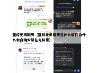 蓝鲸无痕聊天（蓝鲸无痕聊天是什么软件为什么会自动安装在电脑里）
