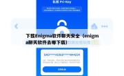 下载Enigma软件聊天安全（enigma聊天软件去哪下载）