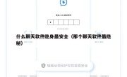 什么聊天软件隐身最安全（那个聊天软件最隐秘）