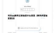 对方qq聊天记录加密什么意思（聊天内容加密算法）